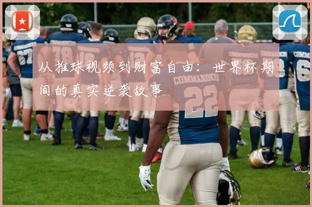 从推球视频到财富自由：世界杯期间的真实逆袭故事