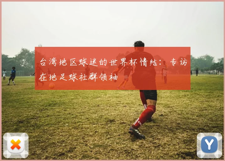 台湾地区球迷的世界杯情结：专访在地足球社群领袖
