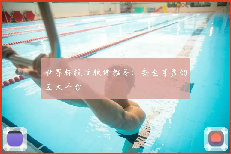 世界杯投注软件推荐：安全可靠的五大平台