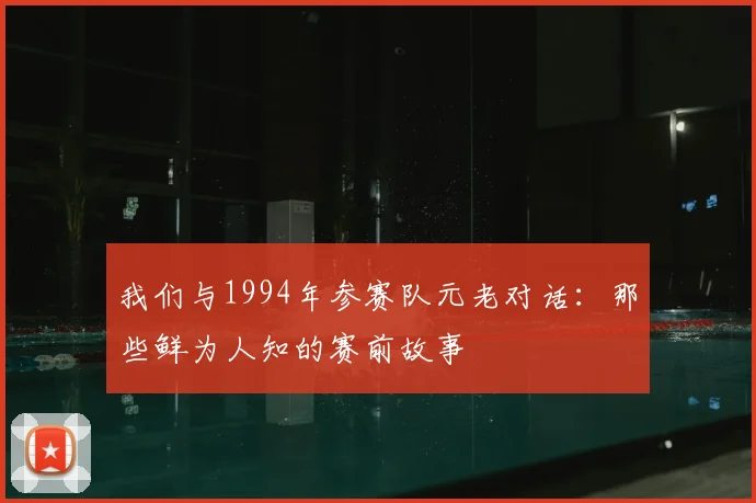 我们与1994年参赛队元老对话：那些鲜为人知的赛前故事