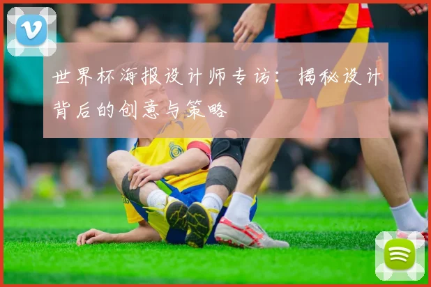 世界杯海报设计师专访：揭秘设计背后的创意与策略