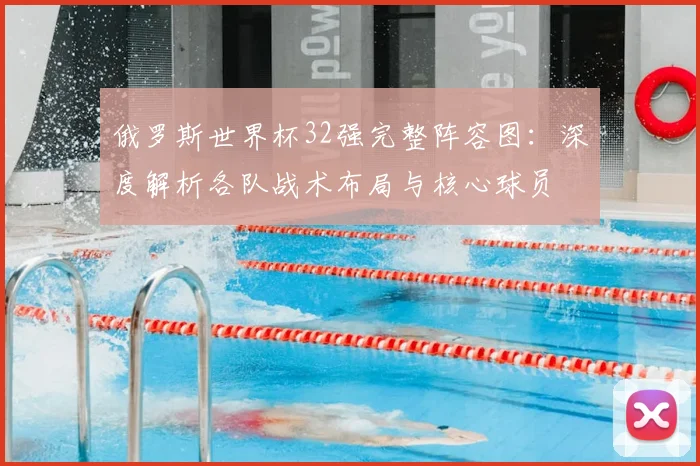 俄罗斯世界杯32强完整阵容图：深度解析各队战术布局与核心球员