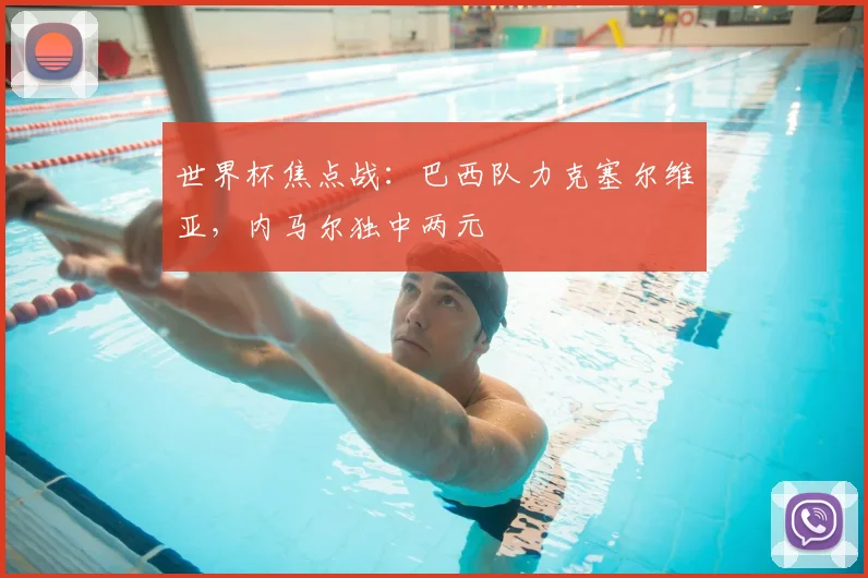 世界杯焦点战：巴西队力克塞尔维亚，内马尔独中两元