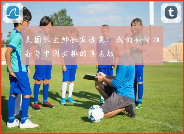 美国队主帅独家透露：我们如何准备与中国女排的焦点战