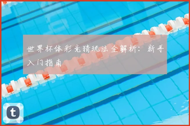 世界杯体彩竞猜玩法全解析:新手入门指南