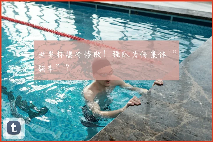 世界杯爆冷惨败！强队为何集体“翻车”？
