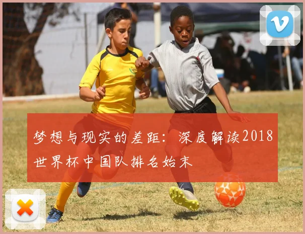 梦想与现实的差距:深度解读2018世界杯中国队排名始末