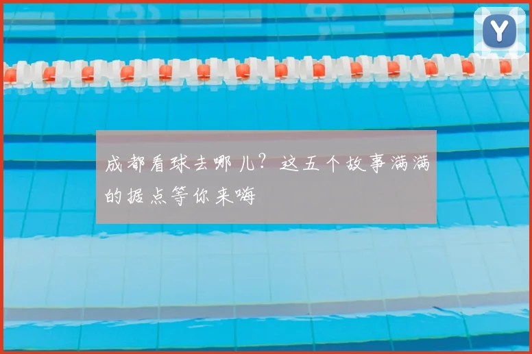 成都看球去哪儿？这五个故事满满的据点等你来嗨