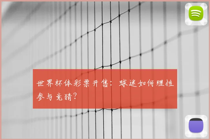 世界杯体彩票开售:球迷如何理性参与竞猜?