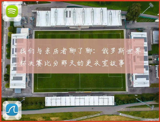 我们与亲历者聊了聊：俄罗斯世界杯决赛比分那天的更衣室故事