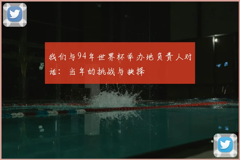 我们与94年世界杯举办地负责人对话：当年的挑战与抉择