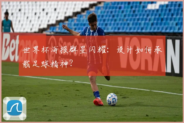 世界杯海报群星闪耀：设计如何承载足球精神？