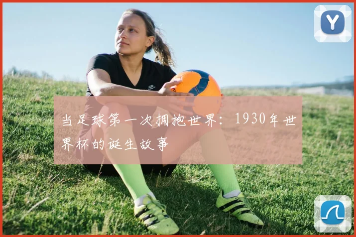 当足球第一次拥抱世界：1930年世界杯的诞生故事