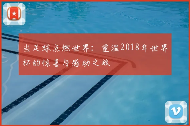 当足球点燃世界：重温2018年世界杯的惊喜与感动之旅