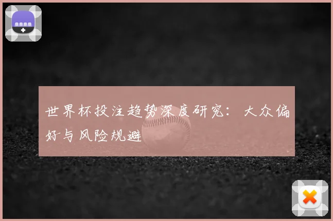 世界杯投注趋势深度研究:大众偏好与风险规避