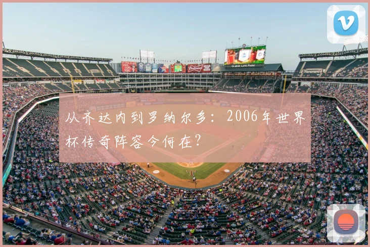 从齐达内到罗纳尔多：2006年世界杯传奇阵容今何在？