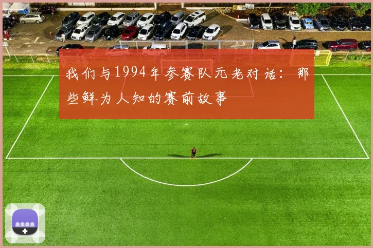 我们与1994年参赛队元老对话：那些鲜为人知的赛前故事