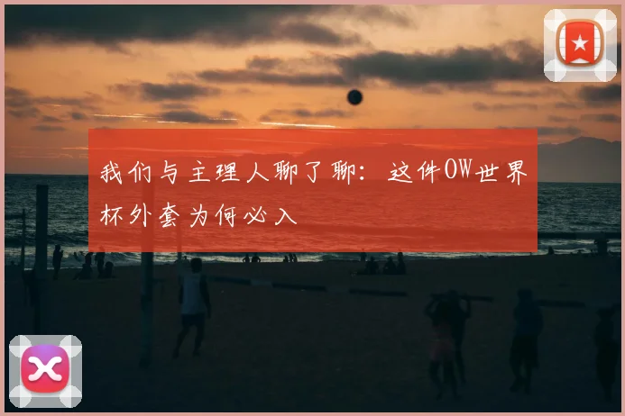 我们与主理人聊了聊：这件OW世界杯外套为何必入