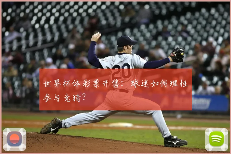 世界杯体彩票开售:球迷如何理性参与竞猜?
