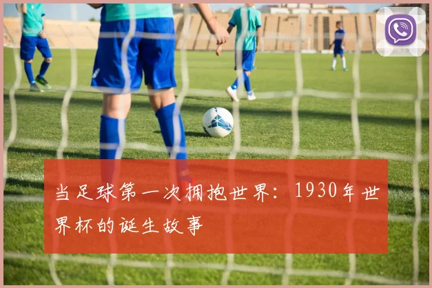 当足球第一次拥抱世界：1930年世界杯的诞生故事