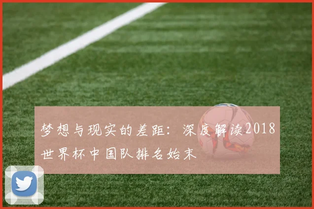梦想与现实的差距：深度解读2018世界杯中国队排名始末