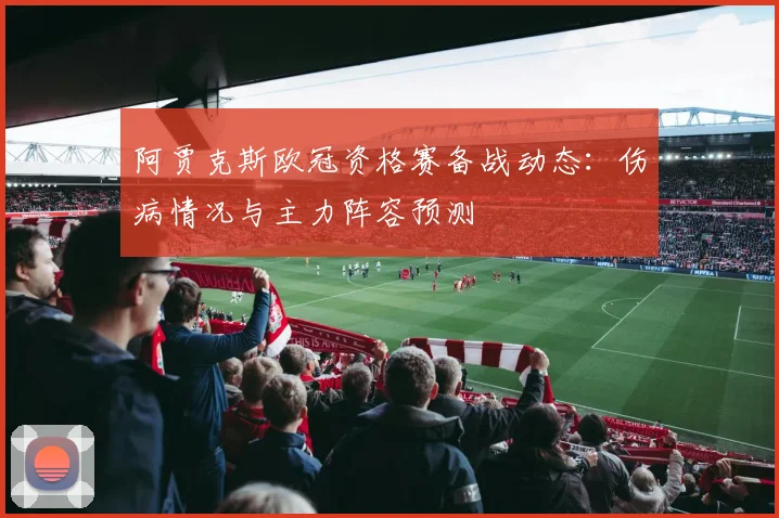 阿贾克斯欧冠资格赛备战动态：伤病情况与主力阵容预测