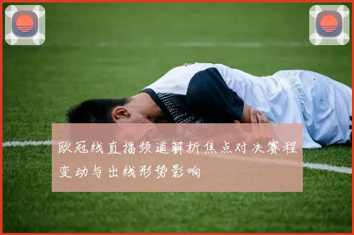 欧冠线直播频道解析焦点对决赛程变动与出线形势影响