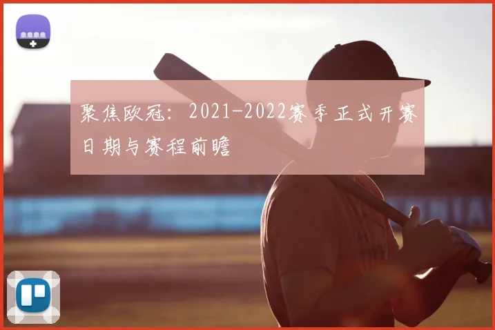 聚焦欧冠：2021-2022赛季正式开赛日期与赛程前瞻