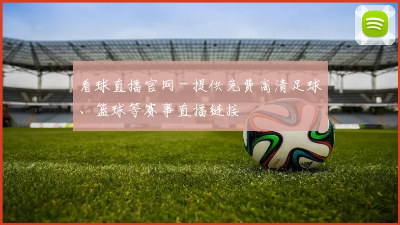 看球直播官网 - 提供免费高清足球、篮球等赛事直播链接