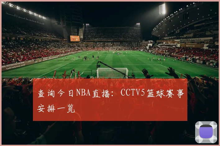 查询今日NBA直播：CCTV5篮球赛事安排一览