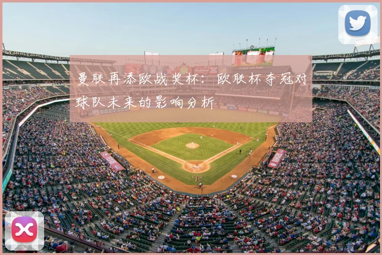 曼联再添欧战奖杯：欧联杯夺冠对球队未来的影响分析