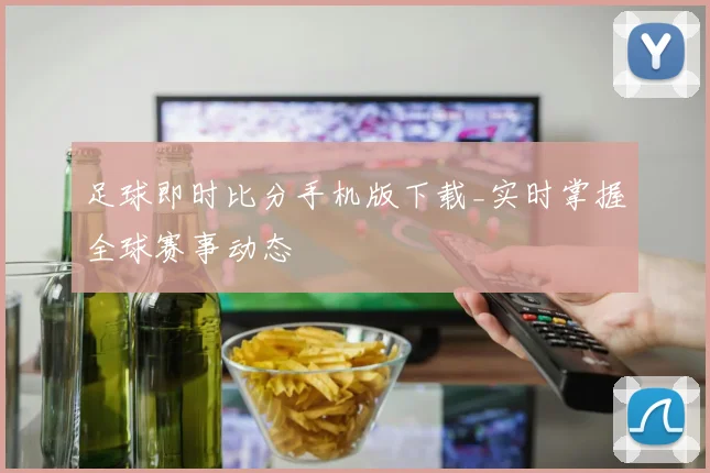 足球即时比分手机版下载_实时掌握全球赛事动态