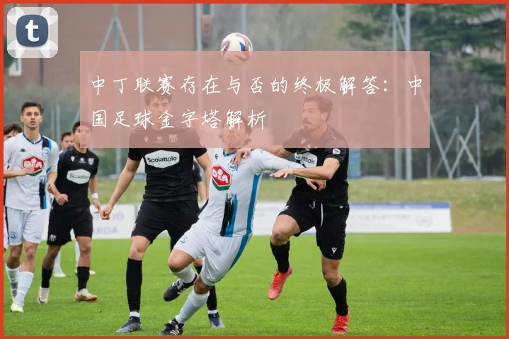 中丁联赛存在与否的终极解答：中国足球金字塔解析