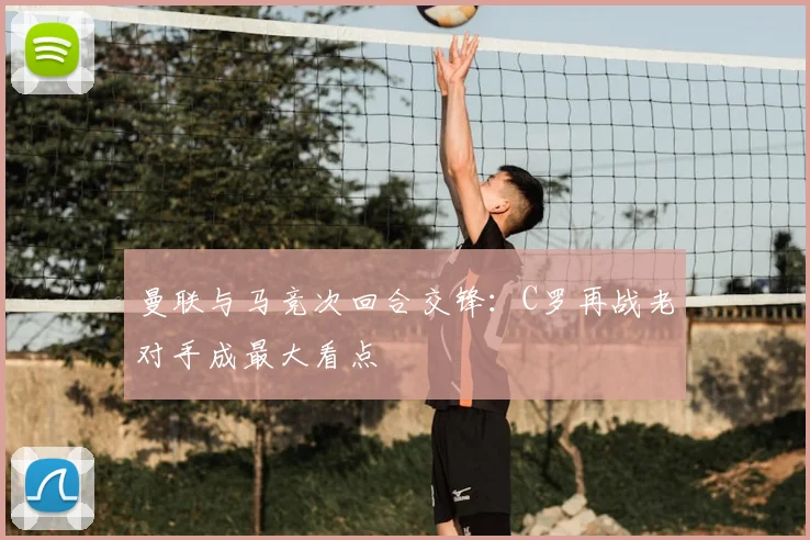 曼联与马竞次回合交锋：C罗再战老对手成最大看点