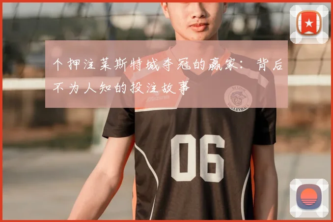 个押注莱斯特城夺冠的赢家：背后不为人知的投注故事