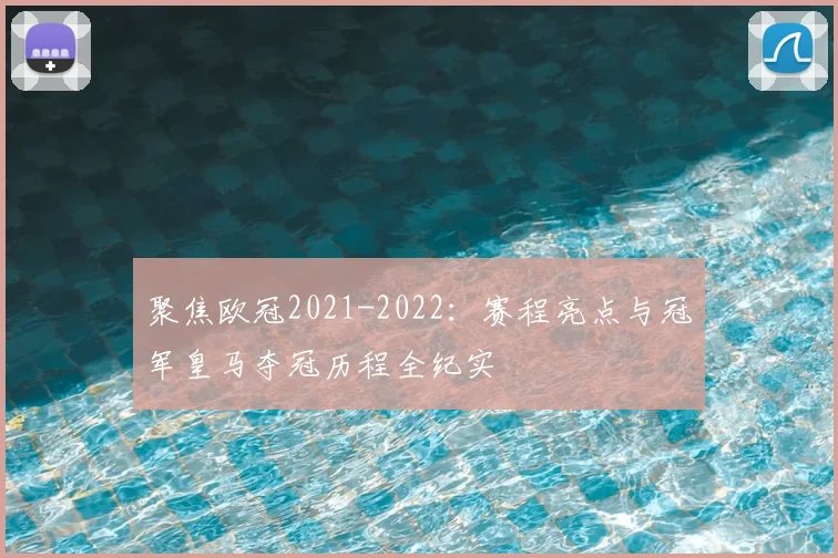 聚焦欧冠2021-2022：赛程亮点与冠军皇马夺冠历程全纪实