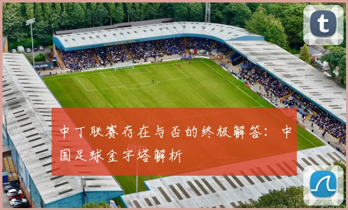 中丁联赛存在与否的终极解答：中国足球金字塔解析