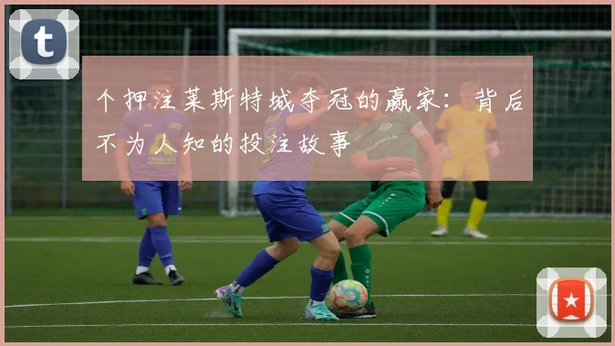 个押注莱斯特城夺冠的赢家：背后不为人知的投注故事
